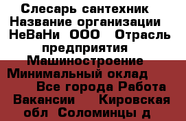 Слесарь-сантехник › Название организации ­ НеВаНи, ООО › Отрасль предприятия ­ Машиностроение › Минимальный оклад ­ 70 000 - Все города Работа » Вакансии   . Кировская обл.,Соломинцы д.